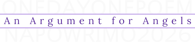 An Argument for Angels; poetry for NaPoWriMo 2026